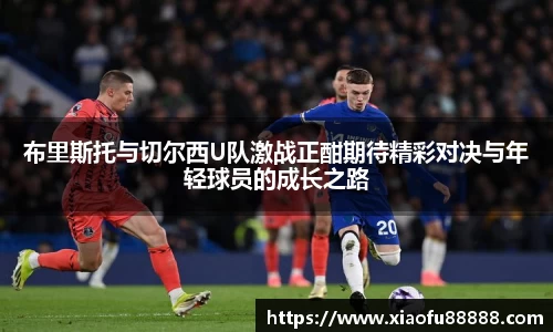 布里斯托与切尔西U队激战正酣期待精彩对决与年轻球员的成长之路