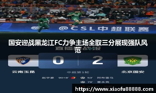 国安迎战黑龙江FC力争主场全取三分展现强队风范