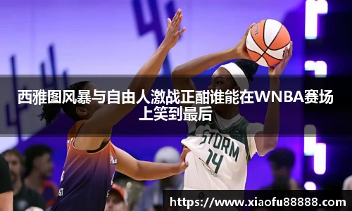 西雅图风暴与自由人激战正酣谁能在WNBA赛场上笑到最后
