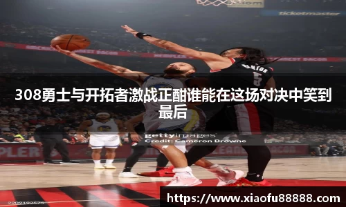 308勇士与开拓者激战正酣谁能在这场对决中笑到最后